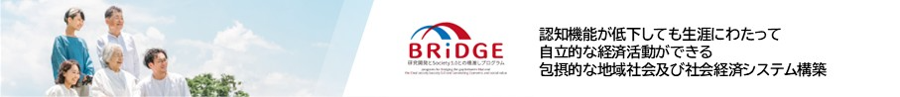 BRIDGE 認知機能が低下しても生涯にわたって自立的な経済活動ができる包摂的な地域社会及び社会経済システム構築